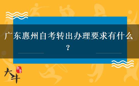 广东惠州自考转出办理要求有什么？