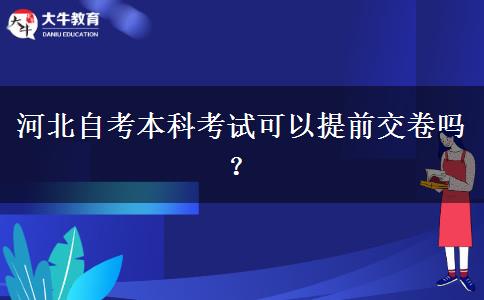 河北自考本科考试可以提前交卷吗？