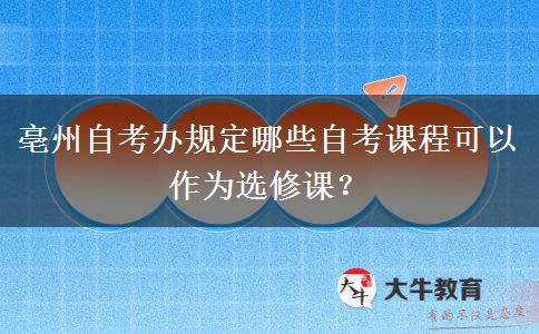 亳州自考办规定哪些自考课程可以作为选修课？