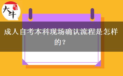 成人自考本科现场确认流程是怎样的？