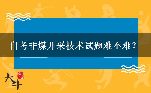 自考非煤开采技术试题难不难？