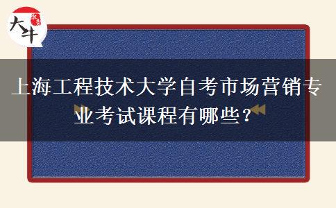 上海工程技术大学自考市场营销专业考试课程有哪些？