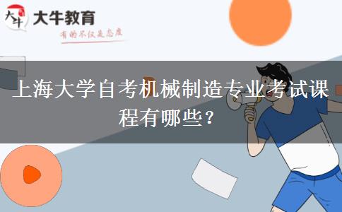 上海大学自考机械制造专业考试课程有哪些？