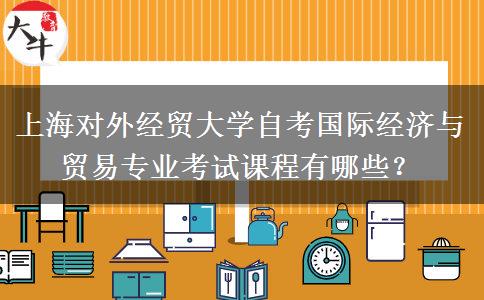 上海对外经贸大学自考国际经济与贸易专业考试课程有哪些？