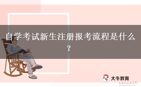 自学考试新生注册报考流程是什么？