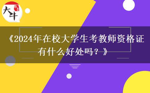 《2024年在校大学生考教师资格证有什么好处吗？》