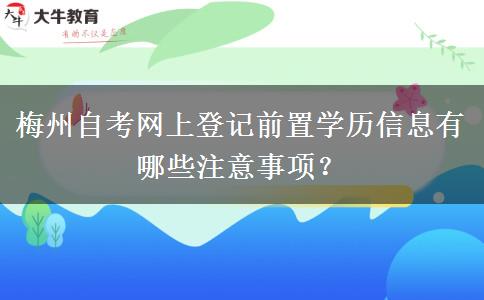 梅州自考网上登记前置学历信息有哪些注意事项？