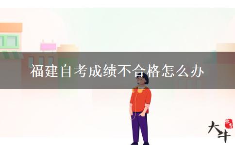 福建自考成绩不合格怎么办
