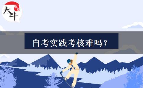 自考实践考核难吗？