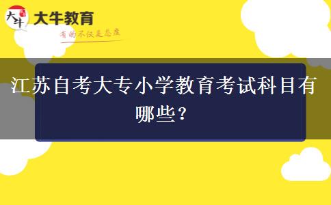 江苏自考大专小学教育考试科目有哪些？