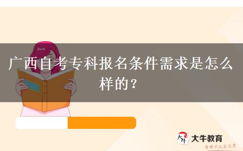 广西自考专科报名条件需求是怎么样的？