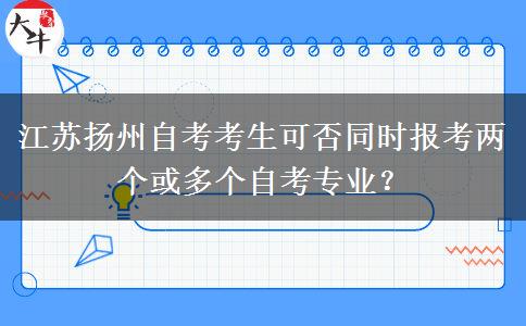 江苏扬州自考考生可否同时报考两个或多个自考专业？