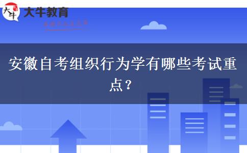 安徽自考组织行为学有哪些考试重点？