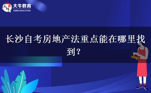 长沙自考房地产法重点能在哪里找到？