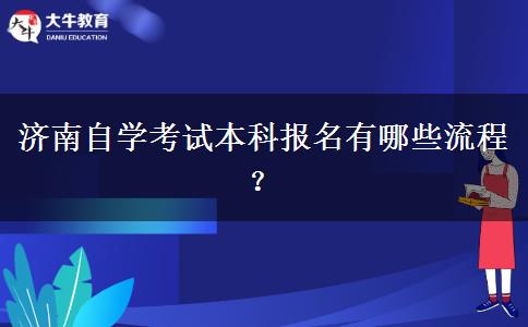 济南自学考试本科报名有哪些流程？