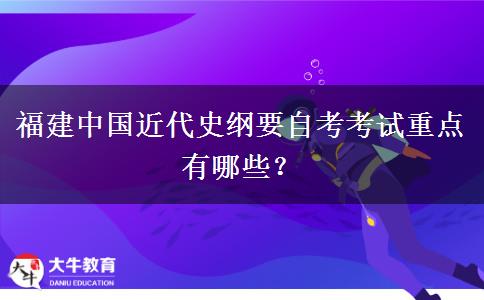 福建中国近代史纲要自考考试重点有哪些？