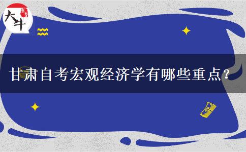 甘肃自考宏观经济学有哪些重点？