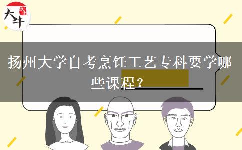 扬州大学自考烹饪工艺专科要学哪些课程？