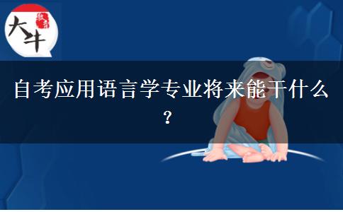 自考应用语言学专业将来能干什么？