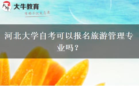 河北大学自考可以报名旅游管理专业吗？