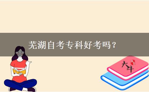 芜湖自考专科好考吗？