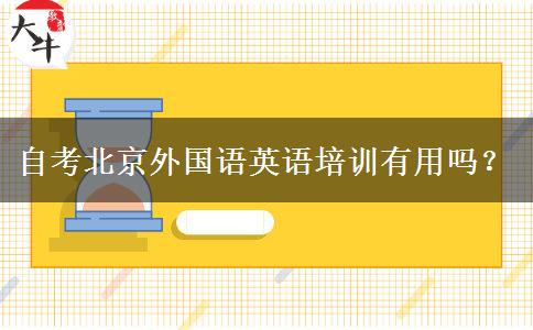 自考北京外国语英语培训有用吗？