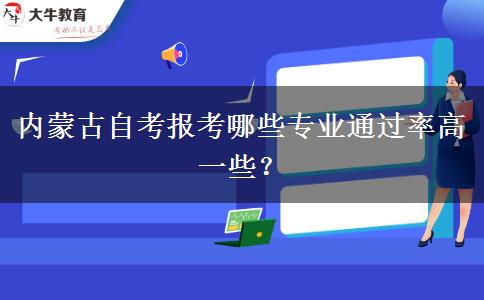 内蒙古自考报考哪些专业通过率高一些？