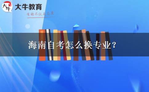 海南自考怎么换专业？