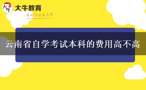 云南省自学考试本科的费用高不高