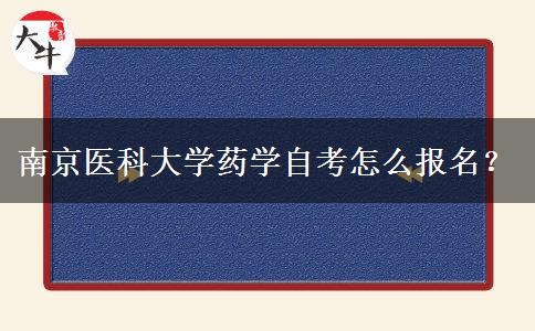 南京医科大学药学自考怎么报名？