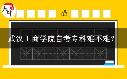 武汉工商学院自考专科难不难？