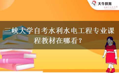 三峡大学自考水利水电工程专业课程教材在哪看？