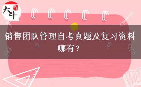 销售团队管理自考真题及复习资料哪有？