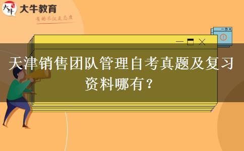 天津销售团队管理自考真题及复习资料哪有？