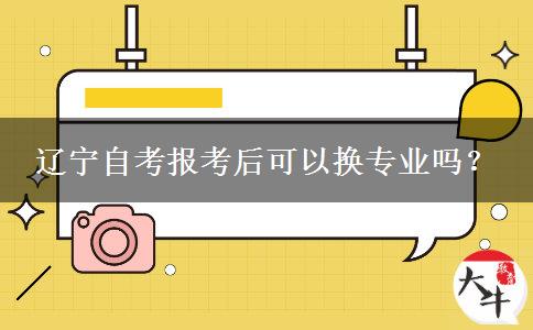 辽宁自考报考后可以换专业吗？