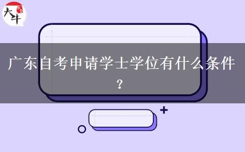 广东自考申请学士学位有什么条件？