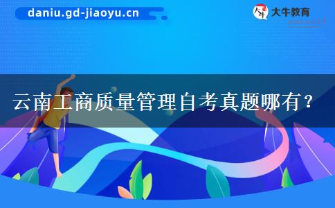 云南工商质量管理自考真题哪有？