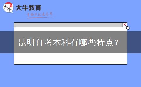 昆明自考本科有哪些特点？