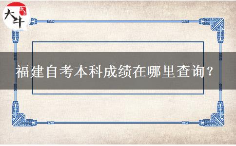 福建自考本科成绩在哪里查询？