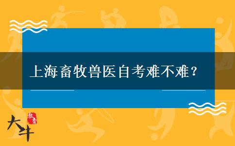 上海畜牧兽医自考难不难？