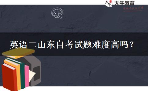 英语二山东自考试题难度高吗？