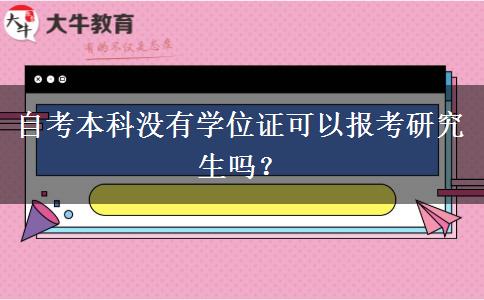 自考本科没有学位证可以报考研究生吗？