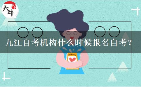 九江自考机构什么时候报名自考？