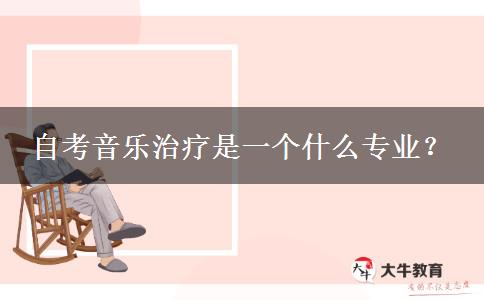 自考音乐治疗是一个什么专业？