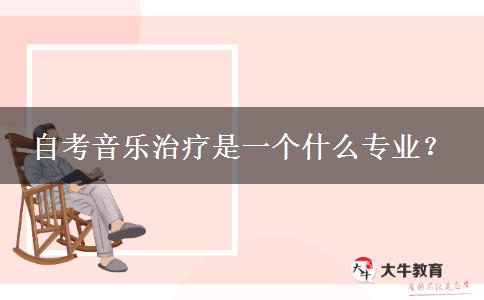 自考音乐治疗是一个什么专业？