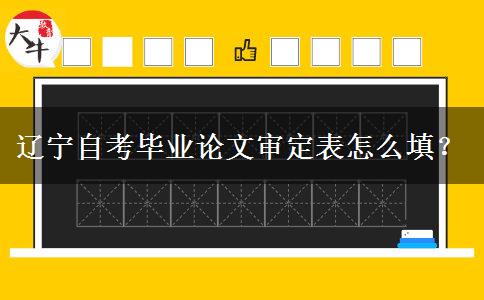 辽宁自考毕业论文审定表怎么填？