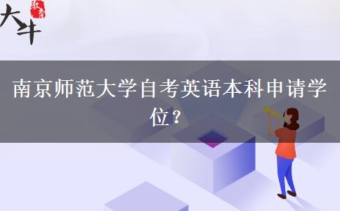 南京师范大学自考英语本科申请学位？