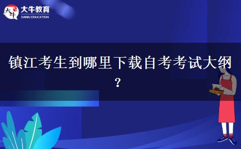 镇江考生到哪里下载自考考试大纲？