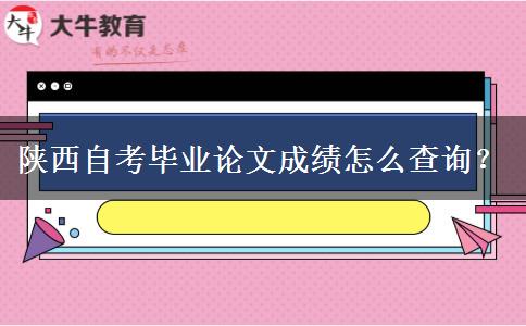 陕西自考毕业论文成绩怎么查询？