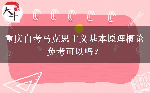 重庆自考马克思主义基本原理概论免考可以吗？